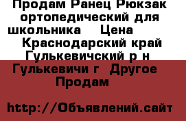 Продам Ранец-Рюкзак ортопедический для школьника  › Цена ­ 1 000 - Краснодарский край, Гулькевичский р-н, Гулькевичи г. Другое » Продам   